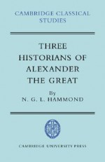 Three Historians of Alexander the Great (Cambridge Classical Studies) - Nicholas Geoffrey Lemprière Hammond