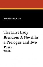 The First Lady Brendon: A Novel in a Prologue and Two Parts - Robert Smythe Hichens