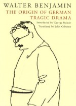 The Origin of German Tragic Drama - Walter Benjamin, George Steiner