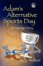 Adam's Alternative Sports Day: An Asperger Story - Jude Welton