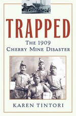 Trapped: The 1909 Cherry Mine Disaster - Karen Tintori