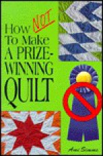 How Not to Make a Prize-Winning Quilt - Ami Simms