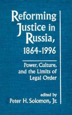 Reforming Justice In Russia, 1864 1996: Power, Culture, And The Limits Of Legal Order - Peter H. Solomon Jr.