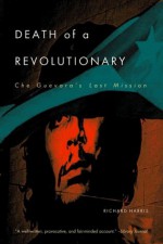 Death of a Revolutionary: Che Guevara's Last Mission - Richard L. Harris