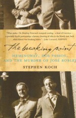 The Breaking Point: Hemingway, Dos Passos, and the Murder of Jose Robles - Stephen Koch