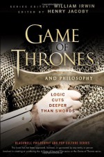 Game of Thrones and Philosophy: Logic Cuts Deeper Than Swords - Henry Jacoby, William Irwin