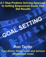 Goal Setting: A 7 Step Process For Setting Empowered Goals And Achieving Outlier Levels Of Success In Your Life - Ron Taylor