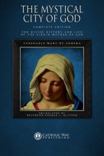 The Mystical City of God: Complete Edition: The Divine History and Life of the Virgin Mother of God - Venerable Mary of Agreda, Catholic Way Publishing, George J. Blatter