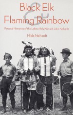 Black Elk and Flaming Rainbow: Personal Memories of the Lakota Holy Man and John Neihardt - Hilda Martinsen Neihardt