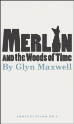 Merlin and the Woods of Time - Glyn Maxwell