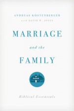 Marriage and the Family: Biblical Essentials - Andreas J. Kostenberger, David W. Jones