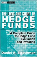 The Long and Short of Hedge Funds: A Complete Guide to Hedge Fund Evaluation and Investing - Daniel A. Strachman