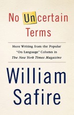 No Uncertain Terms: More Writing from the Popular "On Language" Column in The New York Times Magazine - William Safire