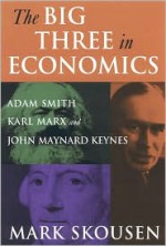 The Big Three in Economics: Adam Smith, Karl Marx, and John Maynard Keynes - Mark Skousen