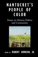 Nantucket's People of Color: Essays on History, Politics and Community - Robert Johnson Jr., Isabel Kaldenbach-Montemayor, John Saillant, Barbara White, Pearlie Peters, Gloria Davis Goode, Lynn M. Hudson, Frances Karttunen, Aminah Fernandes Pilgrim, Robert C. Hayden