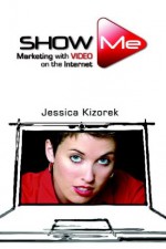 Show Me: Marketing with Video on the Internet - Jessica Kizorek