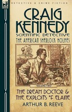 Craig Kennedy-Scientific Detective: Volume 2-The Dream Doctor & the Exploits of Elaine - Arthur B. Reeve