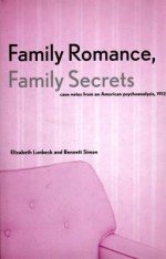 Family Romance, Family Secrets: Case Notes from an American Psychoanalysis, 1912 - Elizabeth Lunbeck, Bennett Simon