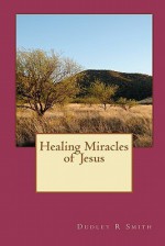 Healing Miracles of Jesus - Dudley R. Smith, Matthew Henry