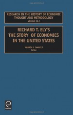 Research in the History of Economic Thought and Methodology, Volume 20C: Richard T. Ely. the Story of Economics in the United States - Warren J. Samuels