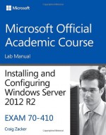 70-410 Installing & Configuring Windows Server 2012 R2 Lab Manual - MOAC (Microsoft Official Academic Course)