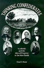 Thinking Confederates: Academia and the Idea of Progress in the New South - Dan R. Frost