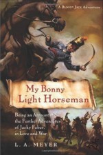 My Bonny Light Horseman: Being an Account of the Further Adventures of Jacky Faber, in Love and War - L.A. Meyer