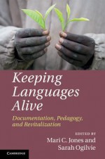 Keeping Languages Alive: Documentation, Pedagogy and Revitalization - Mari C Jones, Sarah Ogilvie