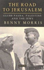 The Road to Jerusalem: Glubb Pasha, Palestine and the Jews - Benny Morris