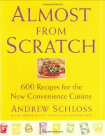 Almost from Scratch: 600 Recipes for the New Convenience Cuisine - Andrew Schloss