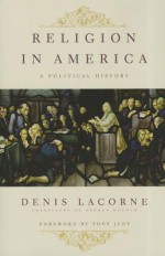 Religion in America: A Political History - Denis Lacorne, George Holoch, Tony Judt