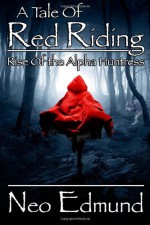 A Tale of Red Riding: Rise Of The Alpha Huntress - Neo Edmund