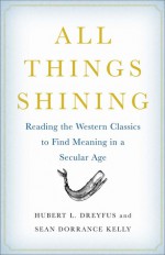 All Things Shining: Reading the Western Classics to Find Meaning in a Secular Age - Hubert L. Dreyfus, Sean Dorrance Kelly