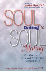 Soul Dating to Soul Mating: On the Path Toward Spiritual Partnership - Basha Kaplan, Gail Prince, Caroline Myss