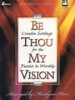 Be Thou My Vision: Creative Settings for the Pianist in Worship - Marilynn Ham