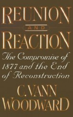 Reunion and Reaction: The Compromise of 1877 and the End of Reconstruction - C. Vann Woodward