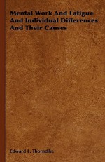 Mental Work and Fatigue and Individual Differences and Their Causes - Edward Lee Thorndike