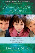 Loving Our Kids On Purpose: Making A Heart-To-Heart Connection - Danny Silk