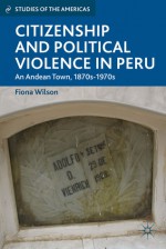 Citizenship and Political Violence in Peru: An Andean Town, 1870s-1970s (Studies of the Americas) - Fiona Wilson