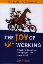 The Joy of Not Working: A Book for the Retired, Unemployed, and Overworked - 21st Century Edition - Ernie J. Zelinski