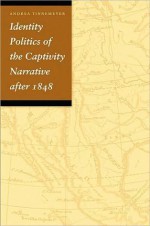 Identity Politics of the Captivity Narrative after 1848 - Andrea Tinnemeyer