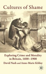 Cultures of Shame: Exploring Crime and Morality in Britain 1600-1900 - David Nash, Anne-Marie Kilday