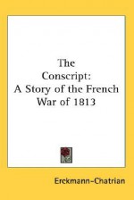 The Conscript: A Story of the French War of 1813 - Erckmann-Chatrian, Émile Erckmann, Alexandre Chatrian