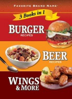 Burger Recipes, Beer Recipes, Wings & More (Favorite Brand Name 3 Books in 1) - Editors of Favorite Brand Name Recipes