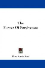 The Flower of Forgiveness - Flora Annie Steel