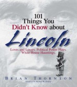 101 Things You Didn't Know About Lincoln: Loves And Losses! Political Power Plays! White House Hauntings! - Brian Thornton, Richard W. Donley