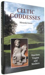 Celtic Goddesses: Warriors, Virgins, and Mothers - Miranda Aldhouse-Green