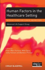 Human Factors in the Health Care Setting: A Pocket Guide for Clinical Instructors - Advanced Life Support Group, Peter-Marc Fortune, Mike Davis, Jacky Hanson, Barabara Phillips