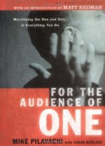 For the Audience of One: Worshiping the One and Only in Everything You Do - Mike Pilavachi, Craig Borlase