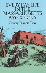 Every Day Life in the Massachusetts Bay Colony - George Francis Dow